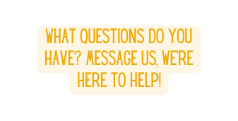 What questions do you have Message us we re here to help